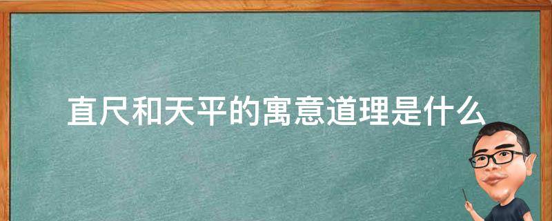 直尺和天平的寓意道理是什么（直尺和天平告诉我们的道理是什么）