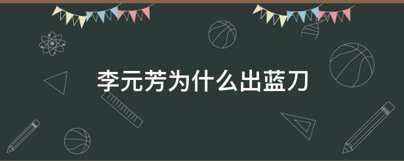 李元芳为什么出蓝刀 李元芳为什么出蓝刀不出红刀