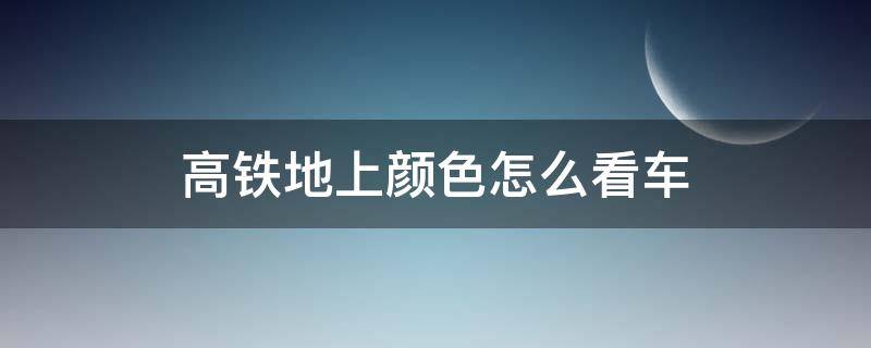 高铁地上颜色怎么看车（如何识别高铁上车的地标颜色）