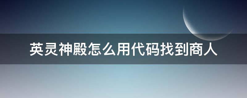 英灵神殿怎么用代码找到商人 英灵神殿商人代码最新版