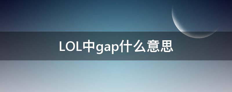 LOL中gap什么意思 lol中的gap