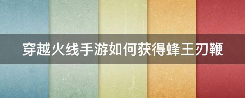 穿越火线手游如何获得蜂王刃鞭 穿越火线手游如何获得蜂王刃鞭子