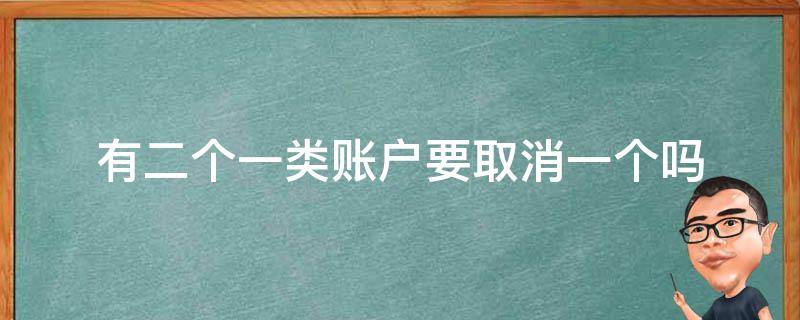 有二个一类账户要取消一个吗 注销一类账户二类账户会成一类账户吗