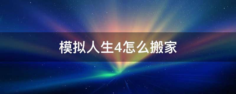 模拟人生4怎么搬家 模拟人生4怎么搬家到空房子