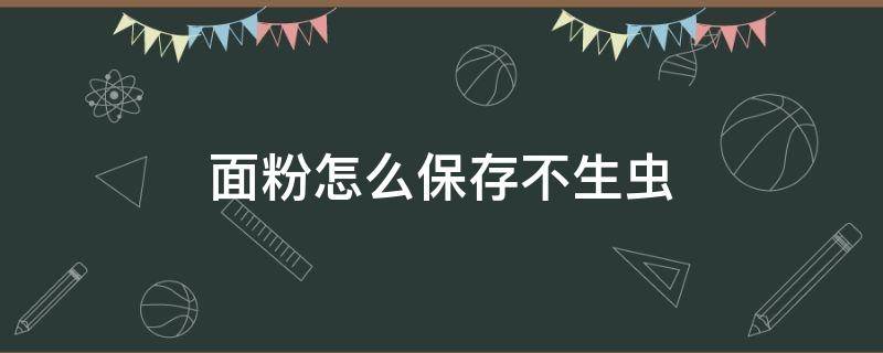 面粉怎么保存不生虫 面粉怎么保存不生虫不发霉