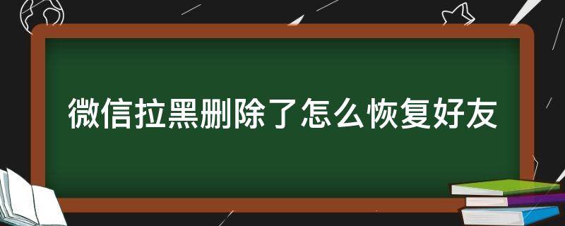 微信拉黑删除了怎么恢复好友 微信如何恢复拉黑删除的好友