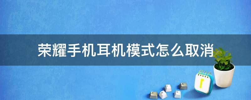 荣耀手机耳机模式怎么取消 荣耀手机的耳机模式怎么取消