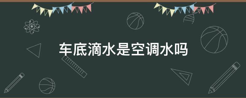 车底滴水是空调水吗（车底滴空调水正常吗）