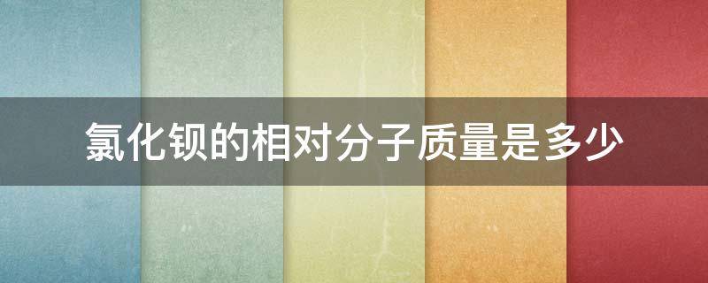 氯化钡的相对分子质量是多少 碳酸钡相对分子质量是多少