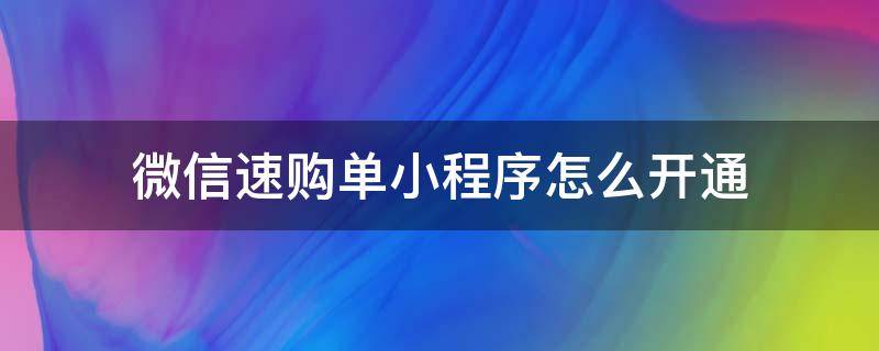 微信速购单小程序怎么开通（微信速购单小程序怎么卖货）