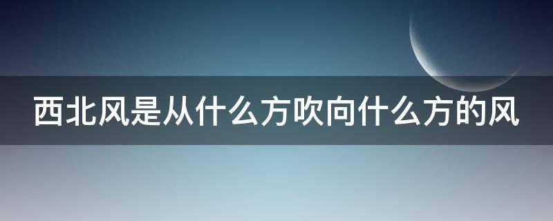 西北风是从什么方吹向什么方的风 东南风是从什么方吹向什么方的风