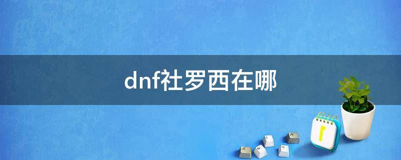 dnf社罗西在哪 dnf罗什巴赫在哪里