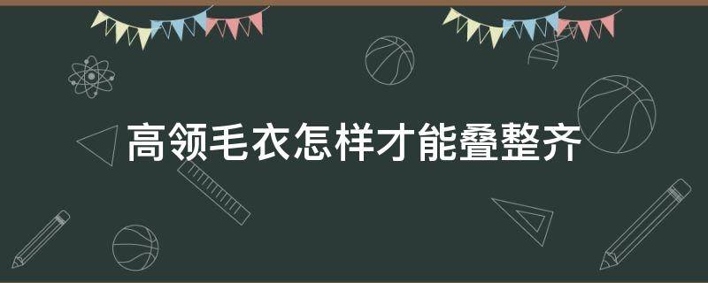 高领毛衣怎样才能叠整齐（高领毛衣怎么叠）