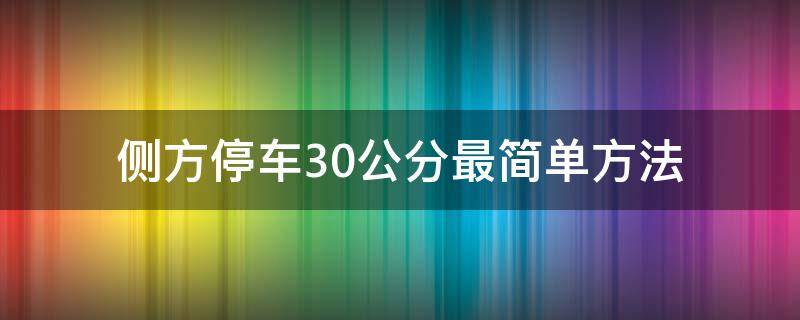 侧方停车30公分最简单方法（侧方停车30公分最简单方法越窄）