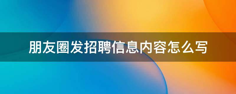 朋友圈发招聘信息内容怎么写 朋友圈怎样发招聘信息内容