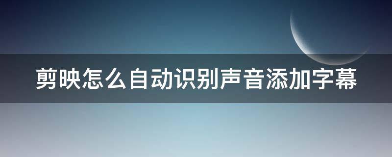 剪映怎么自动识别声音添加字幕 剪映怎么自动识别声音添加字幕呢