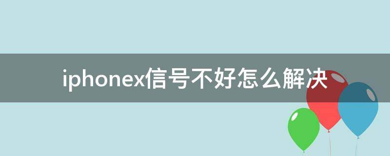 iphonex信号不好怎么解决（Iphonex信号不好）