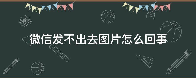 微信发不出去图片怎么回事 电脑微信发不出去图片怎么回事