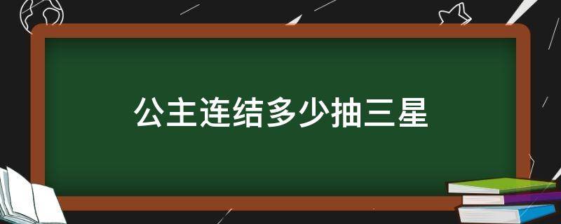 公主连结多少抽三星（公主连结三星必得要不要抽）