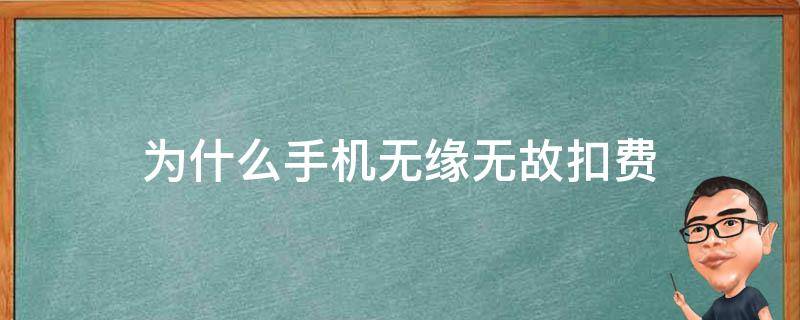 为什么手机无缘无故扣费（为什么手机无缘无故扣费,我一查它就说我玩流量）