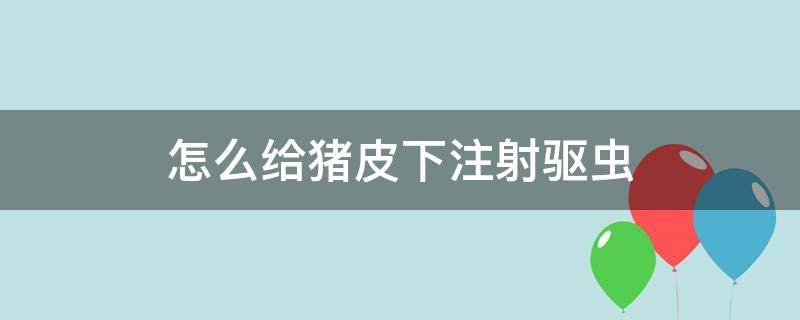 怎么给猪皮下注射驱虫（猪用透皮驱虫药）