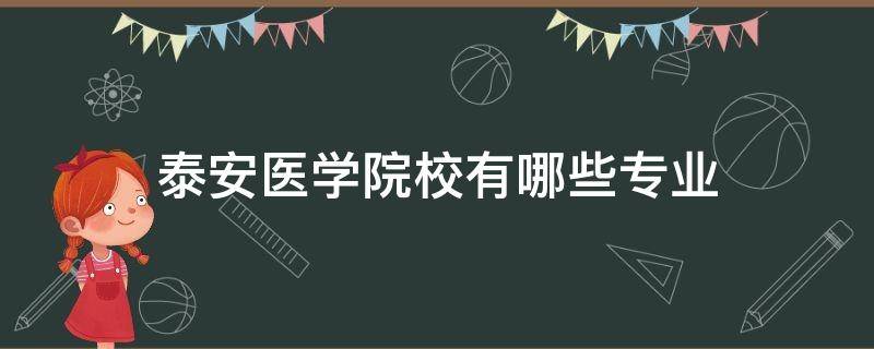 泰安医学院校有哪些专业（泰安学医的大学有哪些）