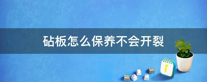 砧板怎么保养不会开裂（砧板久不用怎么防止开裂）