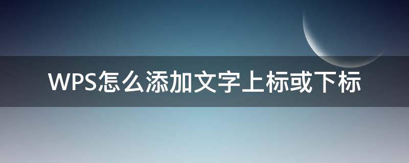 WPS怎么添加文字上标或下标 wps怎么标注文字下标
