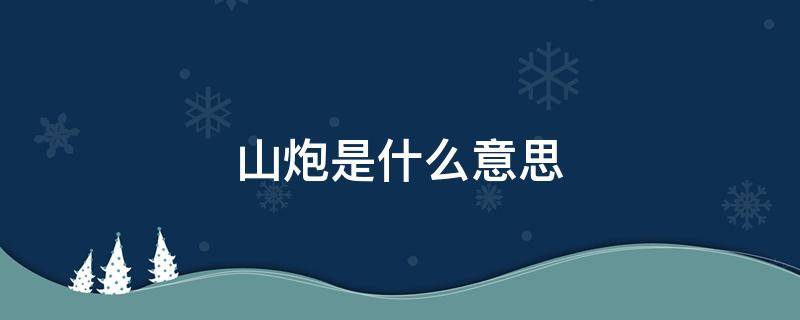 山炮是什么意思 网络用语山炮是什么意思