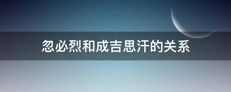 忽必烈和成吉思汗的关系（元朝）