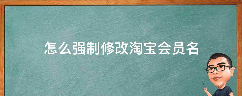 怎么强制修改淘宝会员名 怎么能修改淘宝会员名字