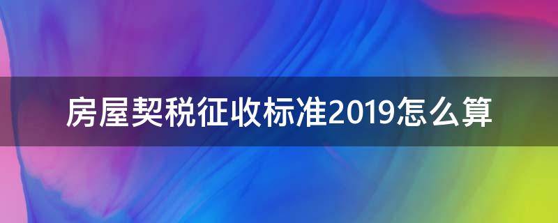 房屋契税征收标准2019怎么算（房子契税怎么算2019）