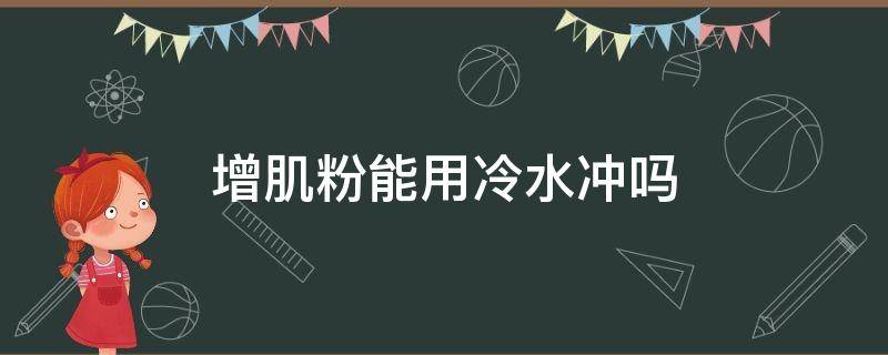 增肌粉能用冷水冲吗（增肌粉用冷水冲有效果吗）