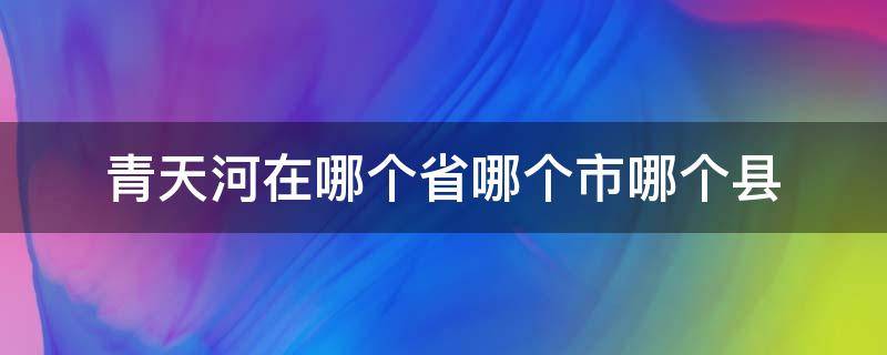 青天河在哪个省哪个市哪个县（青天河属于哪个县）