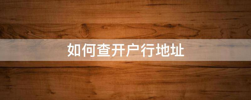 如何查开户行地址（银行卡如何查开户行地址）