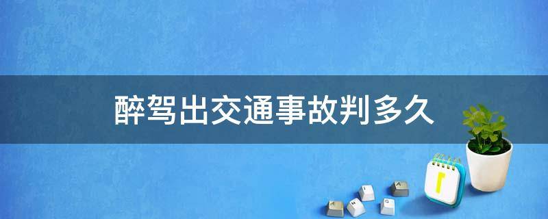 醉驾出交通事故判多久（醉驾无事故判多久）