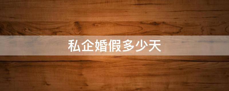 私企婚假多少天 私企婚假一般多少天