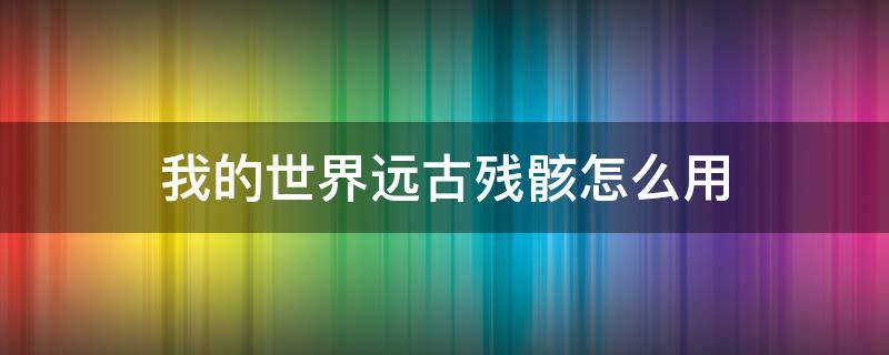 我的世界远古残骸怎么用 我的世界远古残骸怎么用指令获得