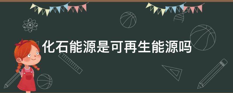 化石能源是可再生能源吗 化石能源是不是不可再生能源