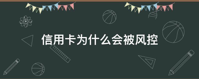 信用卡为什么会被风控 被银行信用卡风控了怎么办