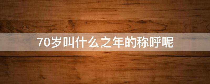 70岁叫什么之年的称呼呢 80岁叫什么之年的称呼呢