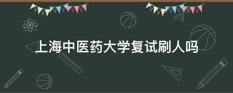 上海中医药大学复试刷人吗（上海中医药大学复试科目）