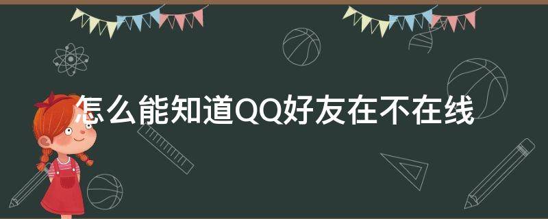 怎么能知道QQ好友在不在线 怎样知道qq好友到底在不在线