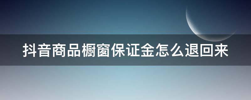 抖音商品橱窗保证金怎么退回来 抖音橱窗保证金退款流程