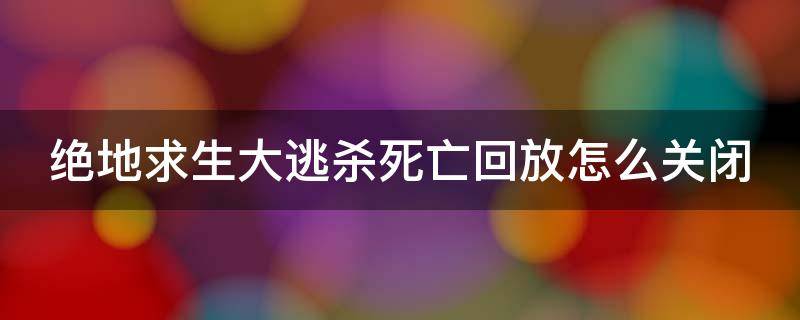 绝地求生大逃杀死亡回放怎么关闭 绝地求生关闭死亡回放提高帧数