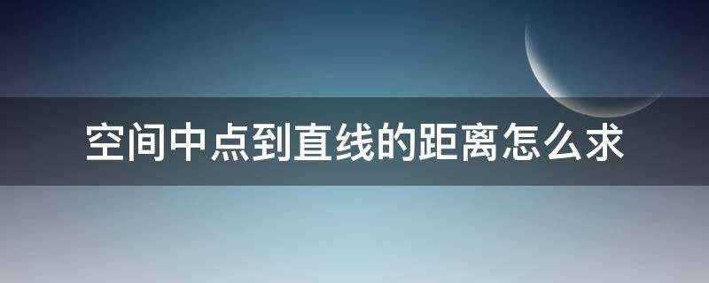 空间中点到直线的距离怎么求 空间上求点到直线距离