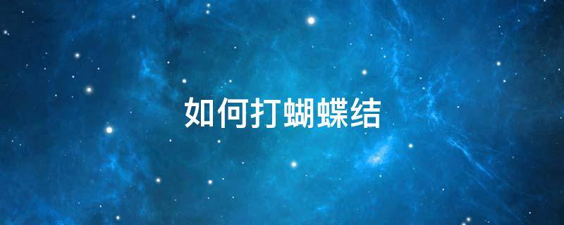 如何打蝴蝶结（如何打蝴蝶结视频简单）