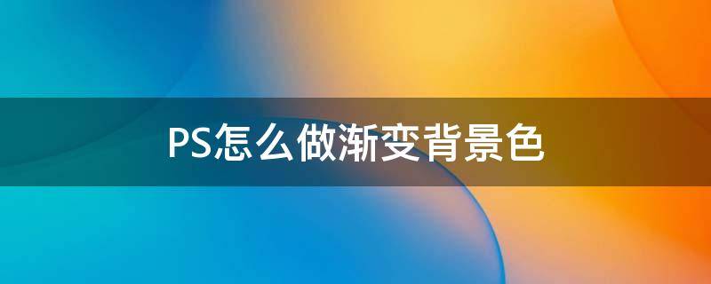 PS怎么做渐变背景色 ps如何做渐变色背景