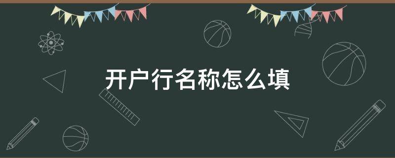 开户行名称怎么填 银行卡开户行名称怎么填