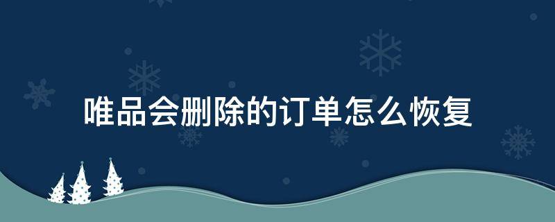 唯品会删除的订单怎么恢复 唯品会删除的订单能找回吗